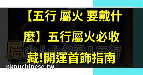 【屬火的東西】五行屬火的物件有哪些？哪些東西屬於五行屬火？｜五行屬火的飾品有哪些?