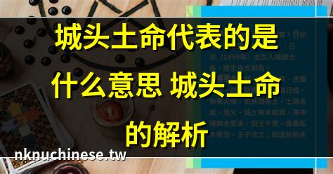 城頭土命代表的是什麼意思 城頭土命的解析｜城頭土命屬於幾等命,城頭土命什麼意思啊
