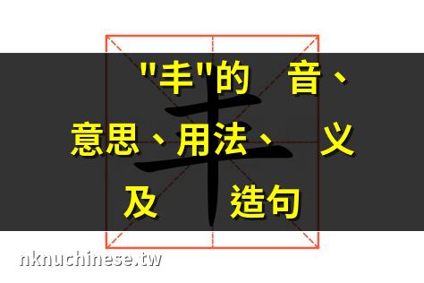 豐的文言文翻譯、解釋、意思及用法｜年豐：拼音、讀音、繁體字、用法、近義詞與反義詞